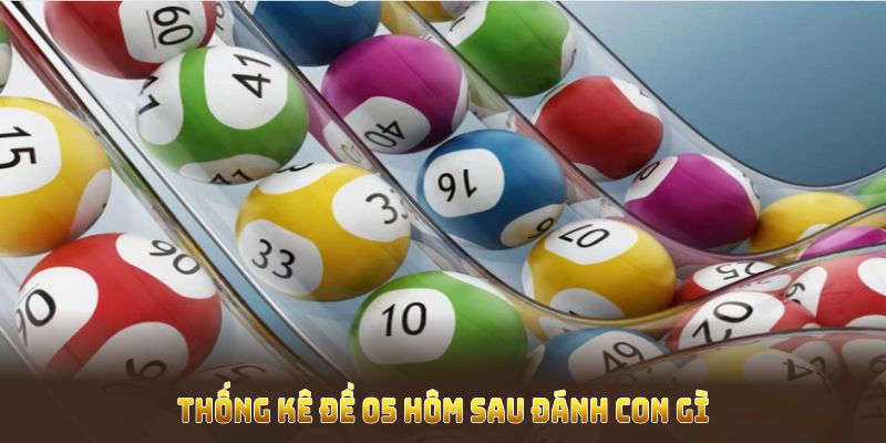 Thống kê đề 05 hôm sau đánh con gì giúp bạn bắt cơ hội